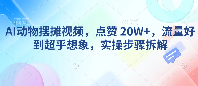 AI动物摆摊视频，点赞 20W+，流量好到超乎想象，实操步骤拆解 - 冒泡网赚
