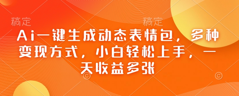 Ai一键生成动态表情包，多种变现方式，小白轻松上手，一天收益多张 - 冒泡网赚