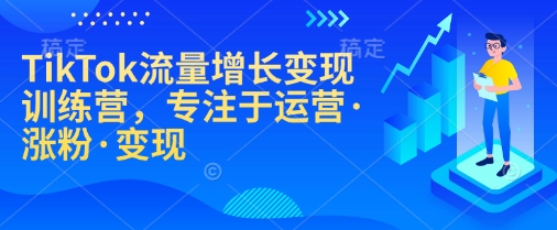 TikTok流量增长变现训练营，专注于运营·涨粉·变现 - 冒泡网赚
