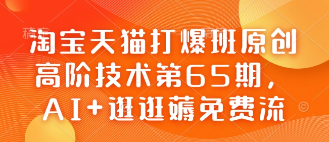淘宝天猫打爆班原创高阶技术第65期，AI+逛逛薅免费流 - 冒泡网赚