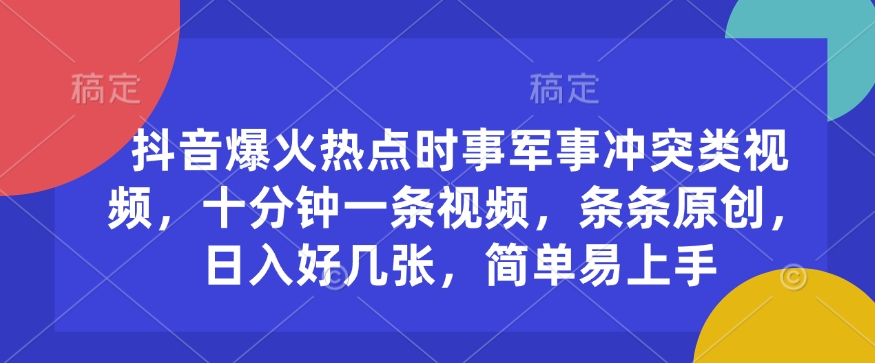 抖音爆火热点时事军事冲突类视频，十分钟一条视频，条条原创，日入好几张，简单易上手 - 冒泡网赚