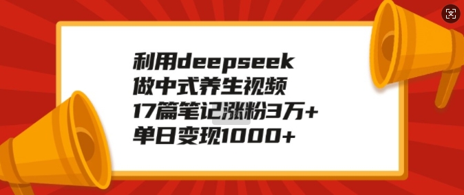 利用deepseek做中式养生视频，17篇笔记涨粉3万+，单日变现1k - 冒泡网赚