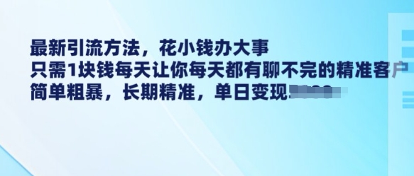 最新引流方法，花小钱办大事，只需1块钱每天让你每天都有聊不完的精准客户 简单粗暴，长期精准 - 冒泡网赚