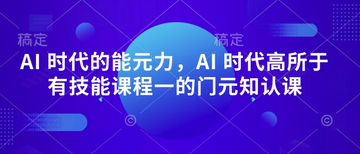 AI 时代的‮能元‬力，AI 时代高‮所于‬有技能课程‮一的‬门元‮知认‬课 - 冒泡网赚