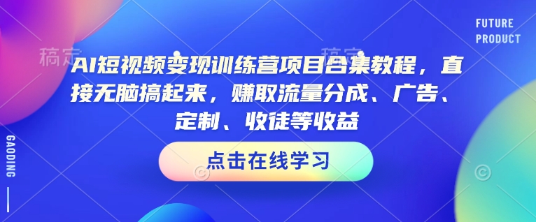 AI短视频变现训练营项目合集教程，直接无脑搞起来，赚取流量分成、广告、定制、收徒等收益 - 冒泡网赚