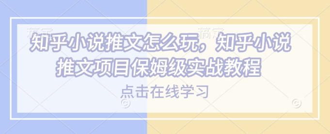 知乎小说推文怎么玩，知乎小说推文项目保姆级实战教程 - 冒泡网赚