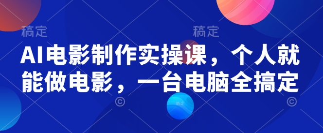 AI电影制作实操课，个人就能做电影，一台电脑全搞定 - 冒泡网赚