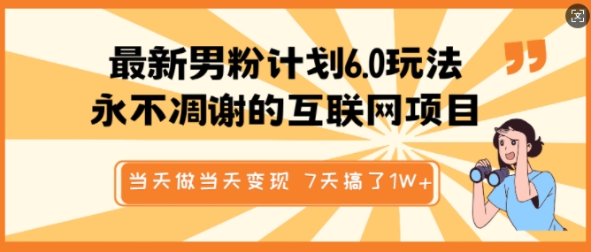 最新男粉计划6.0玩法，永不凋谢的互联网项目，当天做当天变现，视频包原创，7天搞了1个W - 冒泡网赚