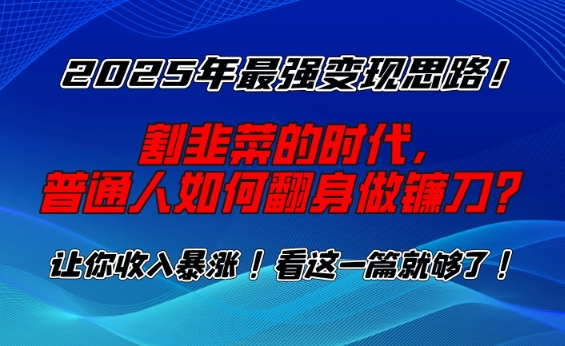 2025年最强变现思路，割韭菜的时代， 普通人如何翻身做镰刀？ - 冒泡网赚