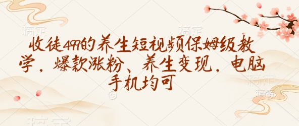 收徒499的养生短视频保姆级教学，爆款涨粉、养生变现，电脑手机均可 - 冒泡网赚
