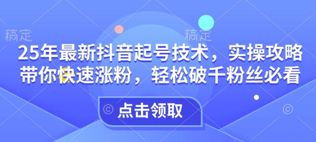 25年最新抖音起号技术，实操攻略带你快速涨粉，轻松破千粉丝必看 - 冒泡网赚