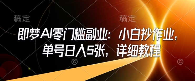 即梦AI零门槛副业：小白抄作业，单号日入5张，详细教程 - 冒泡网赚