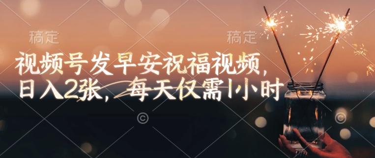 视频号发早安祝福视频，日入2张，每天仅需1小时 - 冒泡网赚