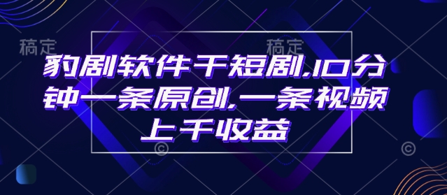 豹剧软件干短剧，10分钟一条原创，爆一条视频上千收益 - 冒泡网赚
