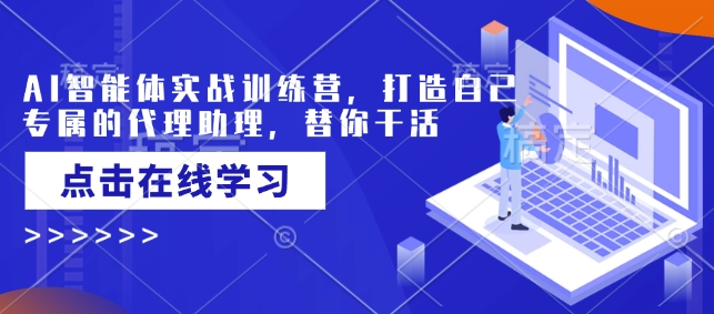 AI智能体实战训练营，打造自己专属的代理助理，替你干活 - 冒泡网赚