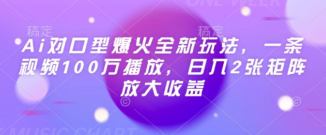 Ai对口型爆火全新玩法，一条视频100万播放，日入2张矩阵放大收益 - 冒泡网赚
