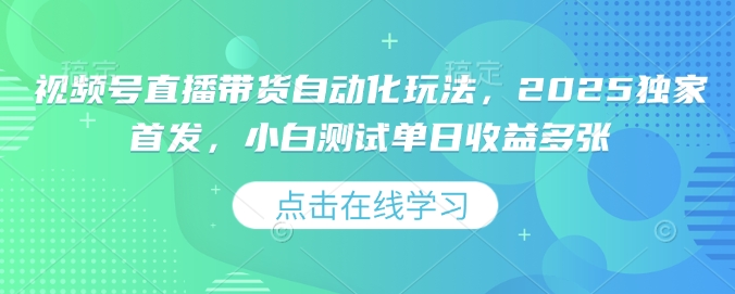 视频号直播带货自动化玩法，2025独家首发，小白测试单日收益多张 - 冒泡网赚