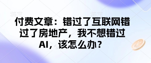 付费文章：错过了互联网错过了房地产，我不想错过AI，该怎么办？ - 冒泡网赚