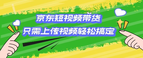京东短视频带货，只需上传视频就搞定，小白轻松上手 - 冒泡网赚