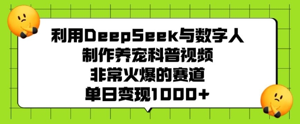 利用DeepSeek与数字人制作养宠科普视频，非常火爆的赛道，单日变现多张 - 冒泡网赚