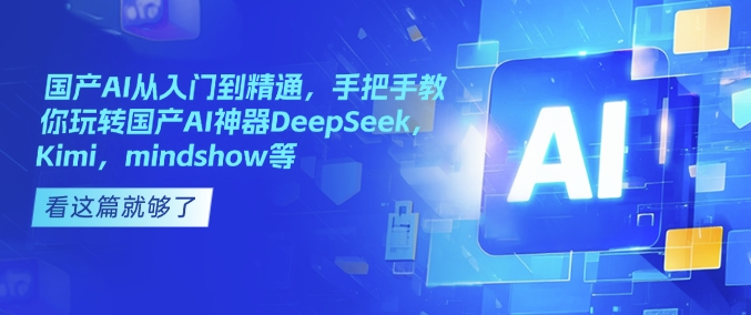 国产AI从入门到精通，手把手教你玩转国产AI神器DeepSeek，Kimi，mindshow等 - 冒泡网赚