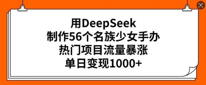 用DeepSeek制作56个名族少女手办，热门项目流量暴涨，单日变现多张 - 冒泡网赚
