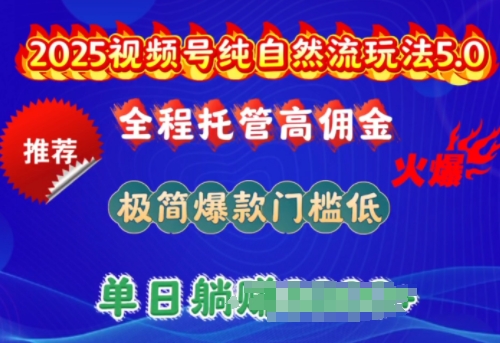 2025视频号纯自然流玩法5.0，全程托管高佣金，极简爆款门槛低，单日收益多张 - 冒泡网赚