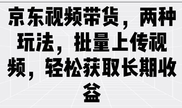 京东视频带货，两种玩法，批量上传视频，轻松获取长期收益 - 冒泡网赚