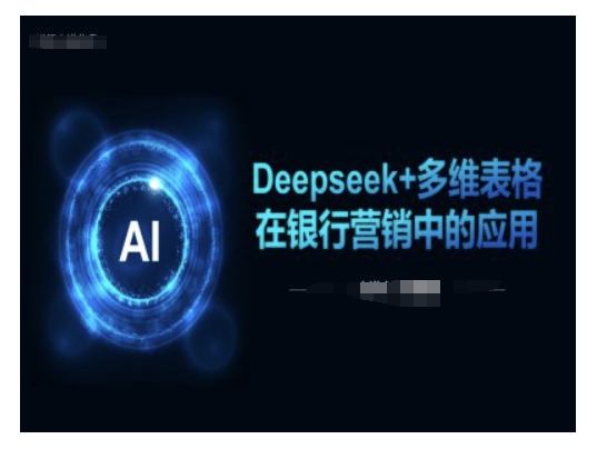 Deepseek+多维表格在银行营销场景中的应用 - 冒泡网赚