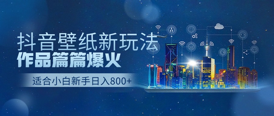抖音壁纸号新玩法，一个作品只需要5分钟，条条爆款日收益1000＋ - 福缘创业网