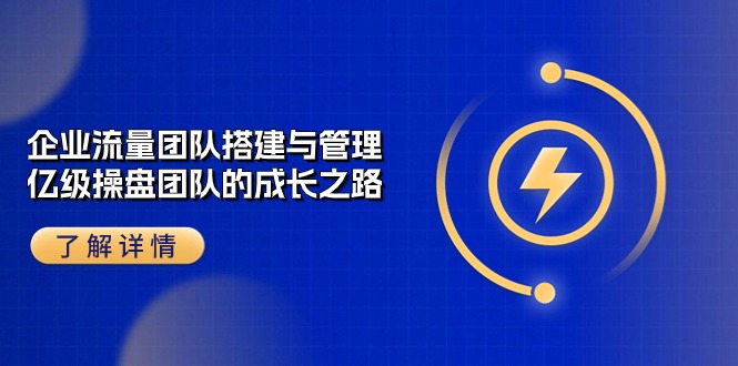 企业流量团队搭建与管理，亿级操盘团队的成长之路 - 福缘创业网
