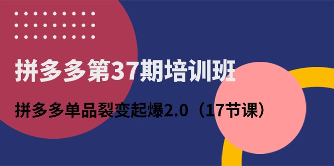 拼多多第37期培训班：拼多多单品裂变起爆2.0 - 福缘创业网