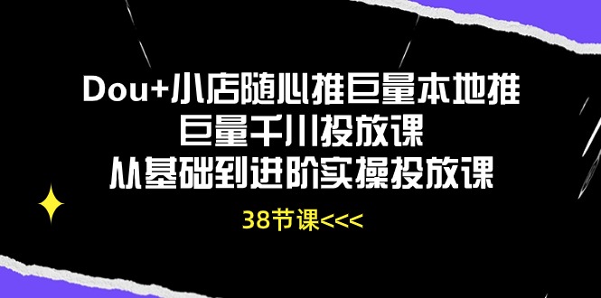 Dou+小店随心推巨量本地推巨量千川投放课，从基础到进阶实操投放课 - 福缘创业网