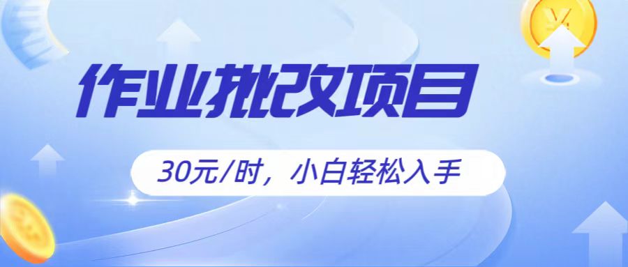 作业批改项目30元/时，简单小白轻松入手，非常适合兼职 - 福缘创业网