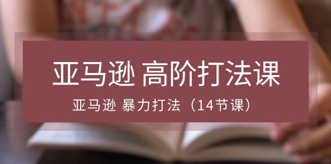 亚马逊高阶打法课，亚马逊暴力打法 - 福缘创业网