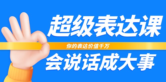 超级表达课，你的表达价值千万，会说话成大事 - 福缘创业网