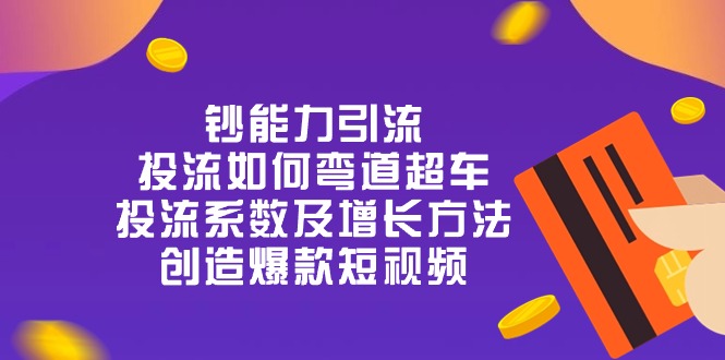 钞 能 力 引 流：投流弯道超车，投流系数及增长方法，创造爆款短视频 - 福缘创业网