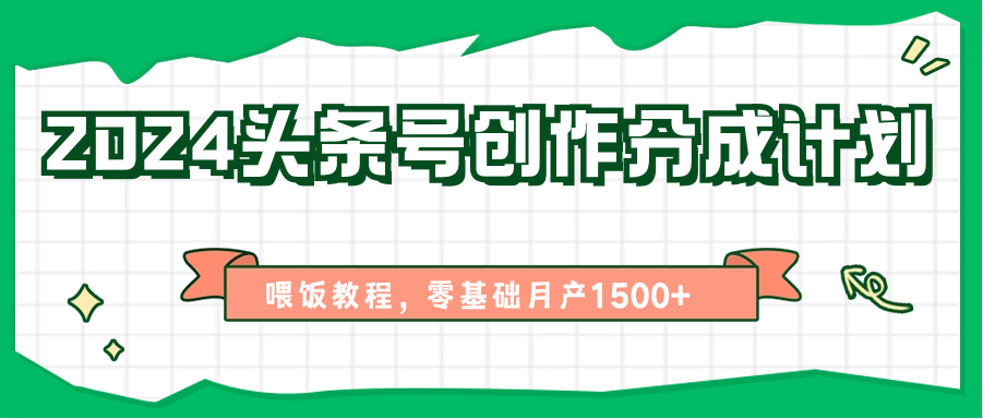 2024头条号创作分成计划、喂饭教程，零基础月产1500+ - 福缘创业网