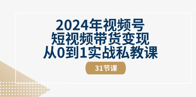 2024年视频号短视频带货变现从0到1实战私教课 - 福缘创业网