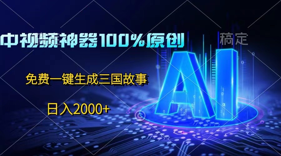 中视频神器100%过原创，免费AI一键生成三国故事，日入2000+ - 福缘创业网