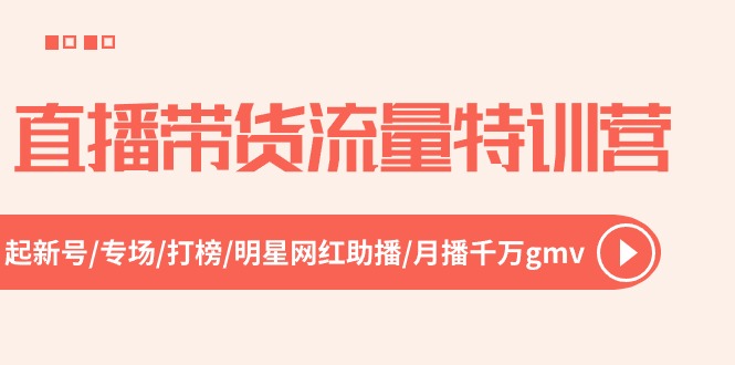 直播带货流量特训营，起新号-专场-打榜-明星网红助播 月播千万gmv - 福缘创业网