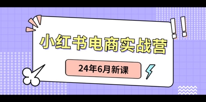 小红书电商实战营：小红书笔记带货和无人直播，24年6月新课 - 福缘创业网