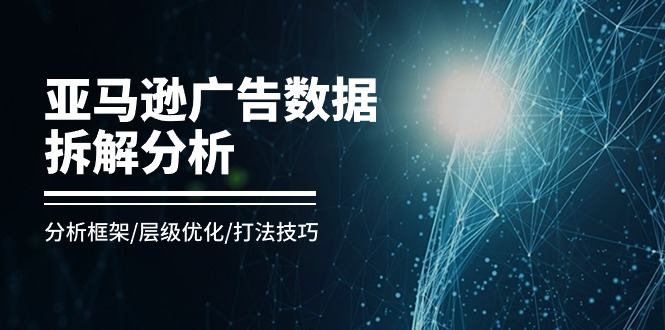 亚马逊广告数据拆解分析，分析框架/层级优化/打法技巧 - 福缘创业网