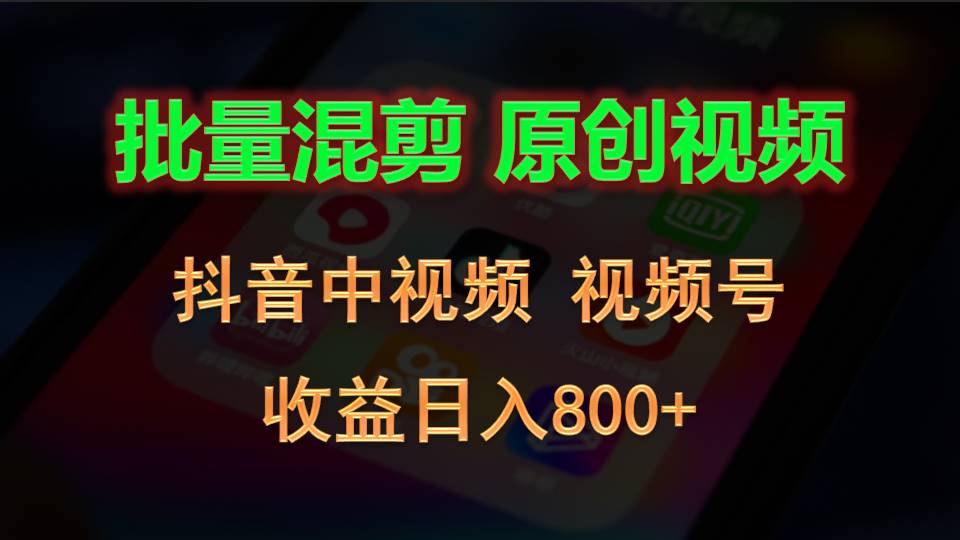 批量混剪生成原创视频，抖音中视频+视频号，收益日入800+ - 福缘创业网