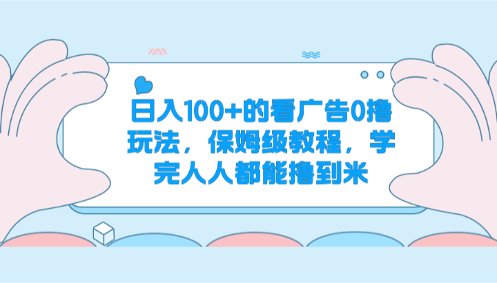 日入100+的看广告0撸玩法，保姆级教程，学完人人都能撸到米 - 福缘创业网