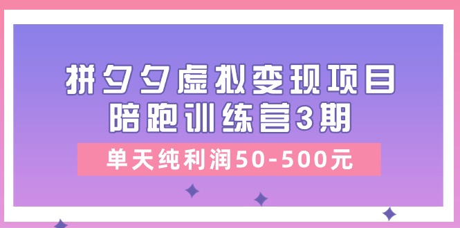黄岛主《拼夕夕虚拟变现项目陪跑训练营3期》单天纯利润50-500元 - 福缘创业网