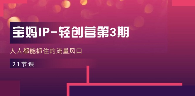 宝妈IP轻创营第3期，人人都能抓住的流量风口 - 福缘创业网