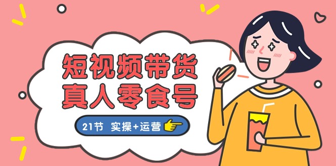短视频带货&真人零食号：更全面的零食带货教程 - 福缘创业网