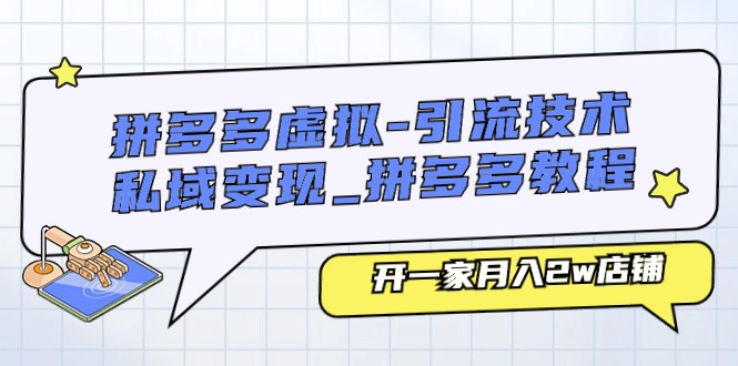 拼多多虚拟引流技术与私域变现-拼多多教程：开一家月入2w店铺 - 福缘创业网