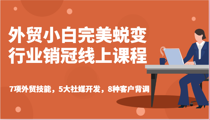 外贸小白完美蜕变行业销冠线上课程-7项外贸技能，5大社媒开发，8种客户背调 - 福缘创业网